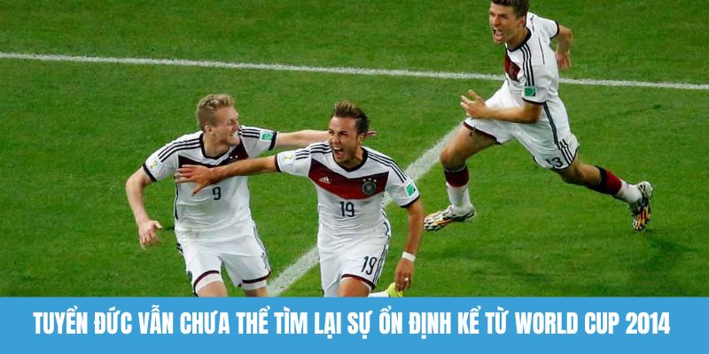 Tuyển Đức vẫn chưa thể tìm lại sự ổn định kể từ World Cup 2014