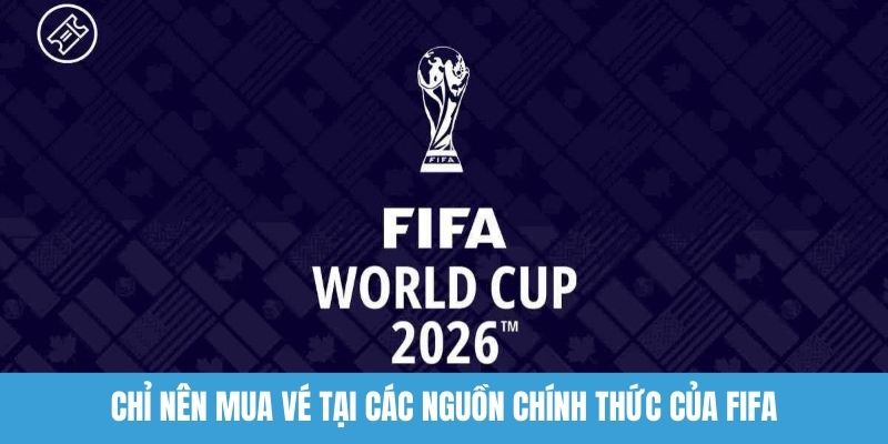 Chỉ nên mua vé tại các nguồn chính thức của FIFA