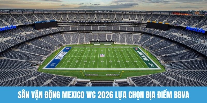 Sân vận động Mexico WC 2026 lựa chọn địa điểm BBVA